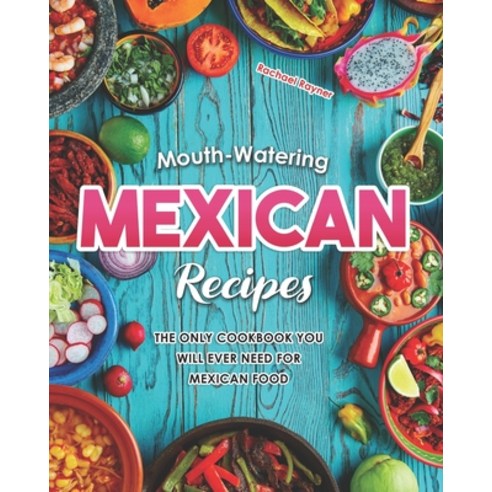 Mouth-Watering Mexican Recipes: The Only Cookbook You Will Ever Need for Mexican Food Paperback, Independently Published