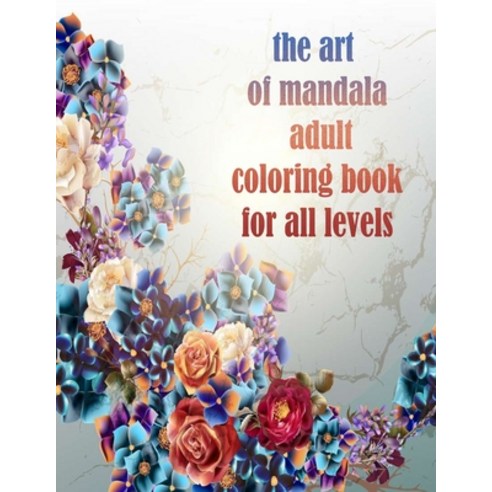 The art of mandala adult coloring book for all levels: 100 Magical Mandalas flowers- An Adult Colori... Paperback, Independently Published, English, 9798731616881