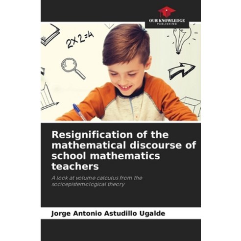 (영문도서) Resignification of the mathematical discourse of school mathematics teachers Paperback, Our Knowledge Publishing, English, 9786207275571