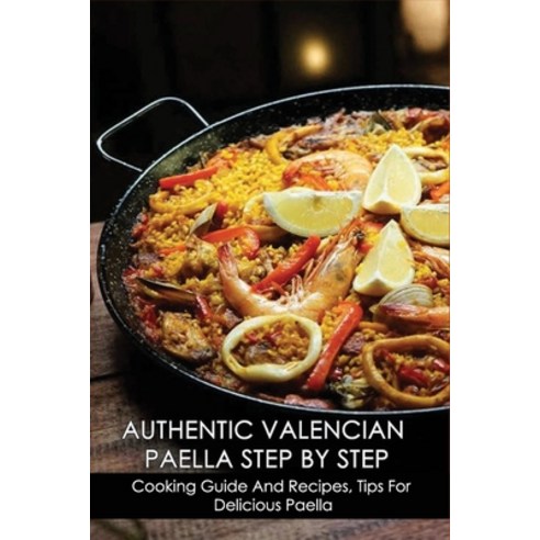 (영문도서) Authentic Valencian Paella Step By Step: Cooking Guide And Recipes Tips For Delicious Paella... Paperback, Independently Published, English, 9798530530555