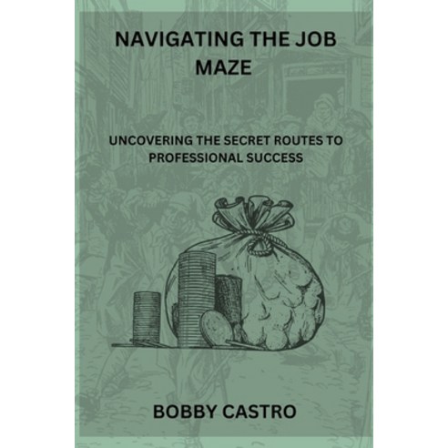 (영문도서) Navigating The Job Maze: Uncovering the Secret Routes to Professional Success Paperback, Independently Published, English, 9798398340334