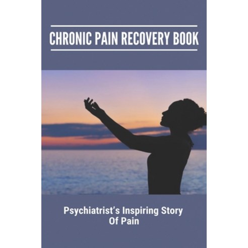 Chronic Pain Recovery Book: Psychiatrist''S Inspiring Story Of Pain (New Edition): Chronic Back Pain ... Paperback, Independently Published, English, 9798745945687