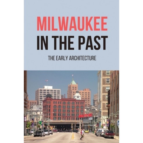 (영문도서) Milwaukee In The Past: The Early Architecture: Milwaukee Architecture History Paperback, Independently Published, English, 9798502121422