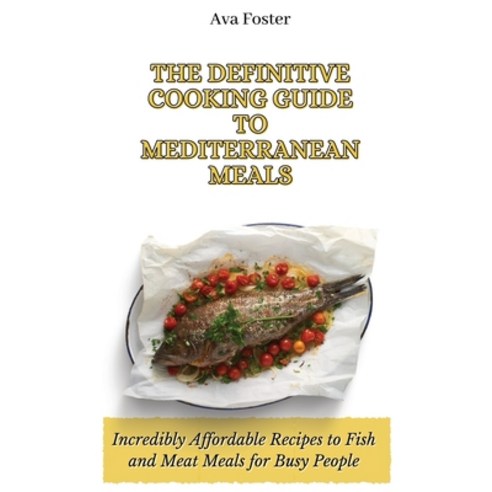 (영문도서) The Definitive Cooking Guide to Mediterranean Meals: Incredibly Affordable Recipes to Fish an... Hardcover, Ava Foster, English, 9781802698121