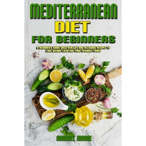 (영문도서) Mediterranean Diet For Beginners: A Beginner''s Guide With Healthy And Delicious Recipes To Lo... Paperback, Annabel Moore, English, 9781802978155