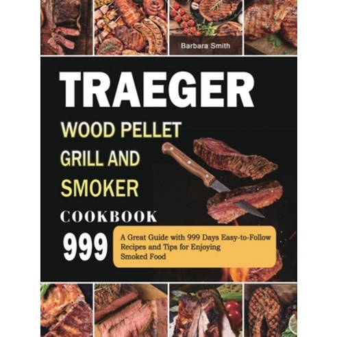 (영문도서) Traeger Wood Pellet Grill and Smoker Cookbook 999: A Great Guide with 999 Days Easy-to-Follow... Hardcover, Barbara Smith, English, 9781803432052