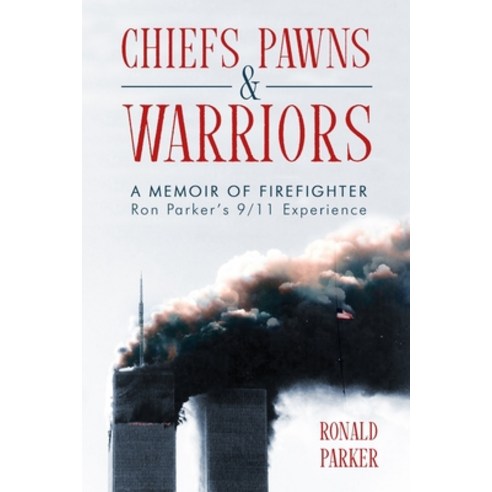 Chiefs Pawns and Warriors: A Memoir of Firefighter Ron Parker''s 9/11 Experience Paperback, Ron Parker & Associates, English, 9780989805513