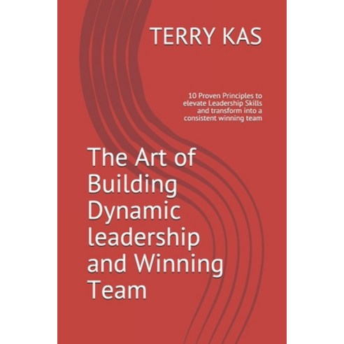 The Art of Building Dynamic leadership and Winning Team: 10 Proven Principles to elevate Leadership ... Paperback, Independently Published