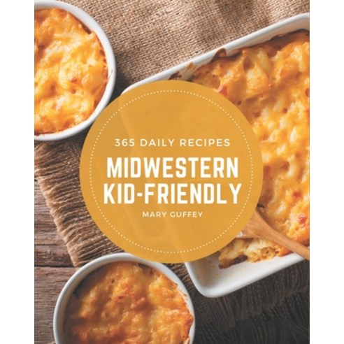 365 Daily Midwestern Kid-Friendly Recipes: Best Midwestern Kid-Friendly Cookbook for Dummies Paperback, Independently Published