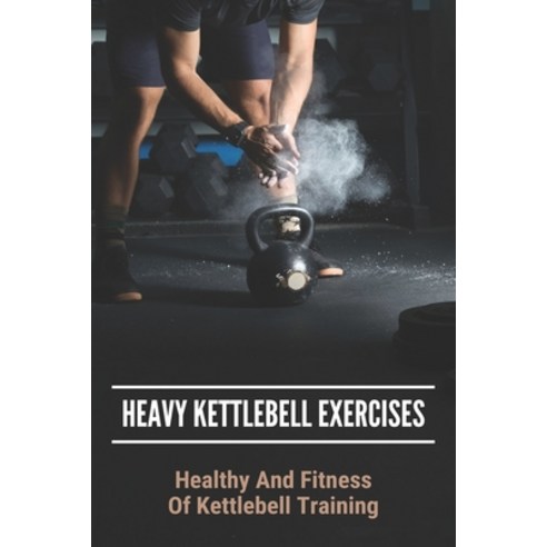 Heavy Kettlebell Exercises: Healthy And Fitness Of Kettlebell Training: Beginner Kettlebell Exercises Paperback, Independently Published, English, 9798745053726