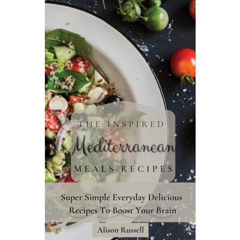 (영문도서) The Inspired Mediterranean Meals Recipes: Super Simple Everyday Delicious Recip... Hardcover, Alison Russell, English, 9781803174020