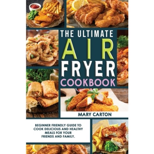(영문도서) The Ultimate Air Fryer Cookbook: Beginner Friendly Guide to Cook Delicious and Healthy Meals ... Paperback, Mary Carton, English, 9781802722031