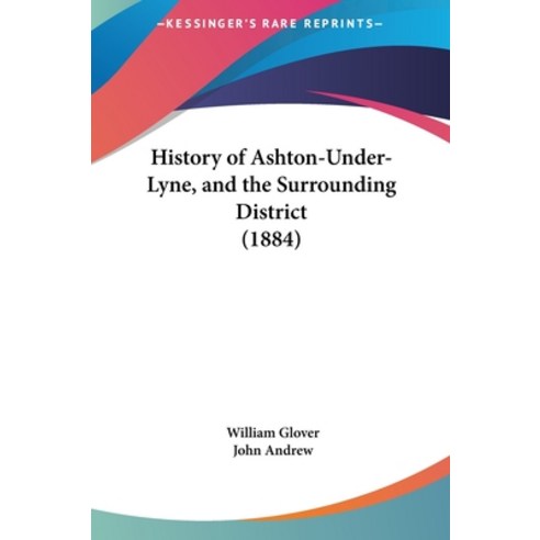 History of Ashton-Under-Lyne and the Surrounding District (1884) Hardcover, Kessinger Publishing