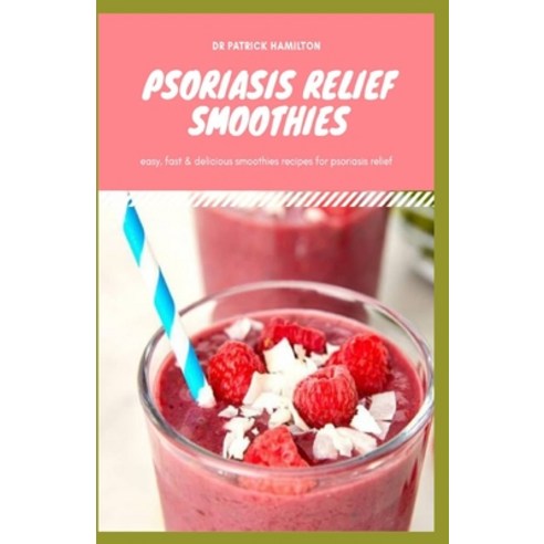 Psoriasis Relief Smoothies: Easy fast and delicious for psoriasis Paperback, Independently Published