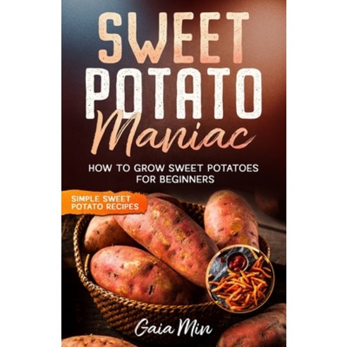 (영문도서) Sweet Potato Maniac: How To Grow Sweet Potatoes For Beginners w/ Simple Sweet Potato Recipes Paperback, Independently Published, English, 9798647540973