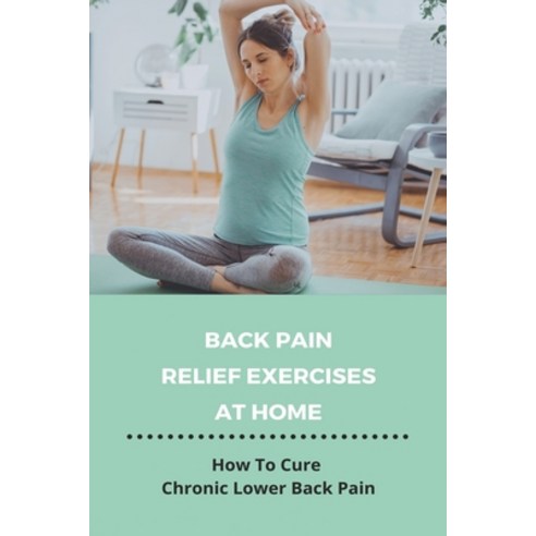 Back Pain Relief Exercises At Home: How To Cure Chronic Lower Back Pain: How To Heal Spine Naturally Paperback, Independently Published, English, 9798746199065
