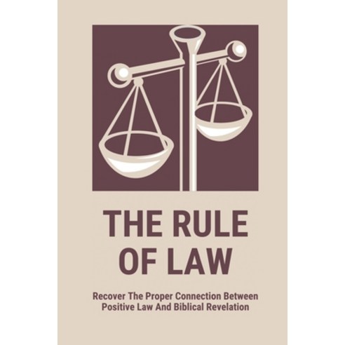 (영문도서) The Rule Of Law: Recover The Proper Connection Between Positive Law And Biblical Revelation: ... Paperback, Independently Published, English, 9798519217996