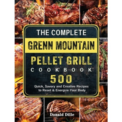 (영문도서) The Complete Green Mountain Pellet Grill Cookbook: 500 Quick Savory and Creative Recipes to ... Hardcover, Donald Dille, English, 9781803202051