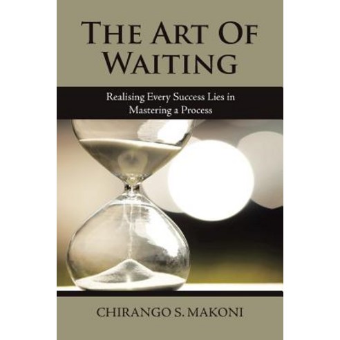 (영문도서) The Art of Waiting: Realising Every Success Lies in Mastering a Process Paperback, Authorhouse UK, English, 9781546287933