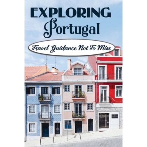 (영문도서) Exploring Portugal: Travel Guidance Not To Miss: Things To Do All Over Portugal Paperback, Independently Published, English, 9798463818454