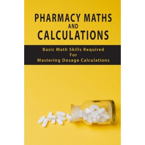 Pharmacy Maths And Calculations: Basic Math Skills Required For Mastering Dosage Calculations: Conce... Paperback, Independently Published, English, 9798711486060