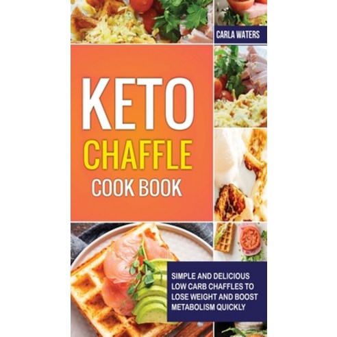 Keto Chaffle Cookbook: Simple And Delicious Low Carb Chaffles to Lose Weight and Boost Metabolism Qu... Hardcover, Carla Waters, English, 9781802510003