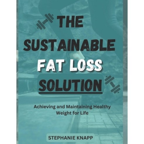 (영문도서) The Sustainable FAT LOSS Solution: Achieving and Maintaining a Healthy Weight for Life Paperback, Independently Published, English, 9798377460640