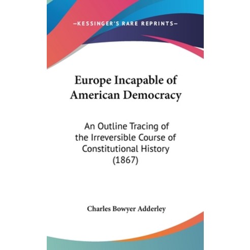 Europe Incapable of American Democracy: An Outline Tracing of the Irreversible Course of Constitutio... Hardcover, Kessinger Publishing