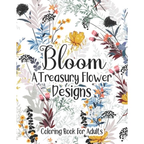 Bloom A Treasury Flower Designs Coloring Book For Adults: A Magic Floral Pattern For Adults Moms Wom... Paperback, Independently Published, English, 9798729167852