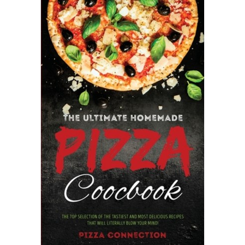 The Ultimate Homemade Pizza Cookbook: The top selection of the tastiest and most delicious recipes t... Paperback, Pizza Connection, English, 9781914257919
