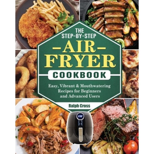 The Step-by-Step Air Fryer Cookbook: Easy Vibrant & Mouthwatering Recipes for Beginners and Advance... Paperback, Ralph Cross, English, 9781802444384