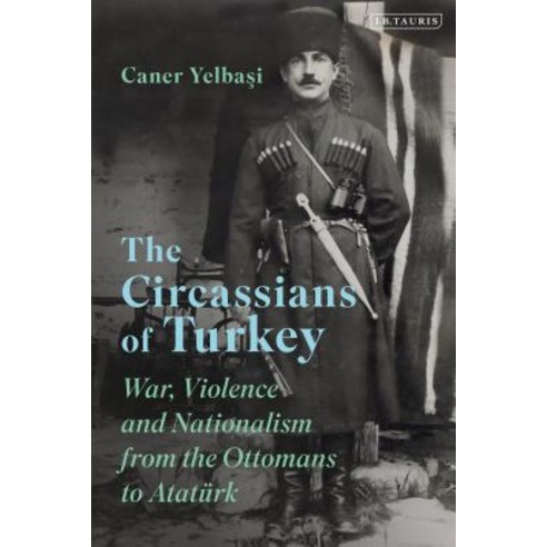 The Circassians of Turkey: War Violence and Nationalism from the Ottomans to Atatürk Hardcover, Bloomsbury Publishing PLC