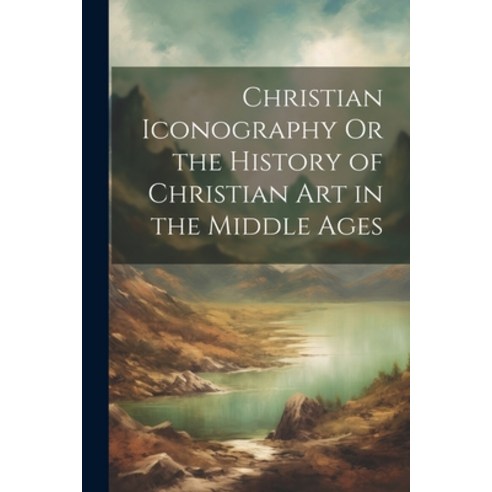 (영문도서) Christian Iconography Or the History of Christian Art in the Middle Ages Paperback, Legare Street Press, English, 9781021688859