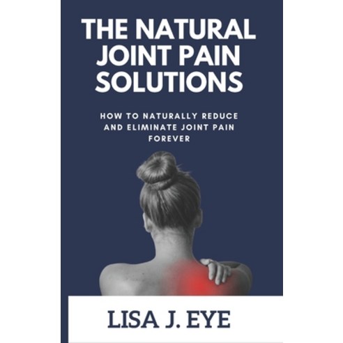 (영문도서) The Natural Joint Pain Solutions: How to Naturally Reduce and Eliminate Joint Pain Forever Paperback, Independently Published, English, 9798385593699
