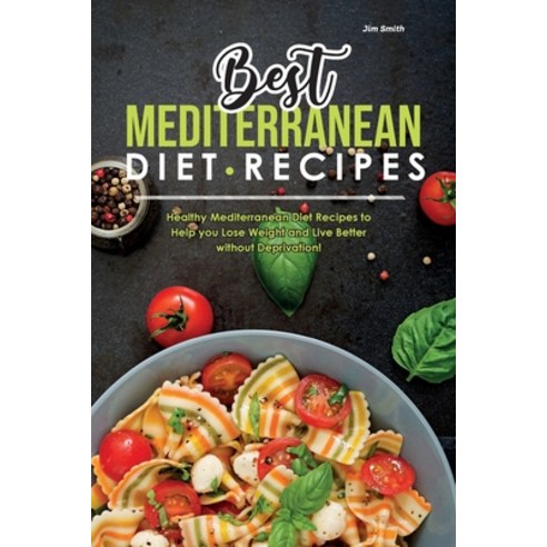 Best Mediterranean Diet Recipes: Healthy Mediterranean Diet Recipes to Help you Lose Weight and Live... Paperback, Jim Smith, English, 9781801837163