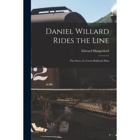 (영문도서) Daniel Willard Rides the Line; the Story of a Great Railroad Man Paperback, Hassell Street Press, English, 9781014966766