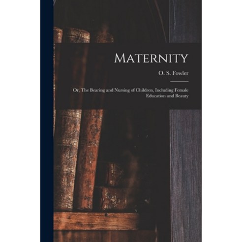 (영문도서) Maternity: or The Bearing and Nursing of Children Including Female Education and Beauty Paperback, Legare Street Press, English, 9781014946331