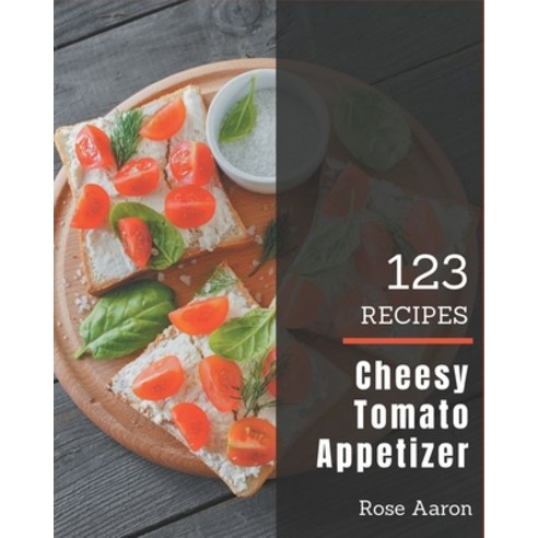 123 Cheesy Tomato Appetizer Recipes: A Highly Recommended Cheesy Tomato Appetizer Cookbook Paperback, Independently Published, English, 9798576289585