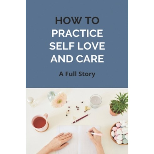 How To Practice Self Love And Care: A Full Story: How To Love Yourself And Be Confident Paperback, Independently Published, English, 9798728784920