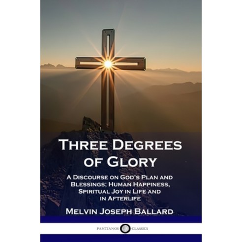 Three Degrees of Glory: A Discourse on God''s Plan and Blessings; Human Happiness and Spiritual Joy i... Paperback, Pantianos Classics