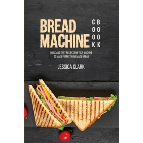 (영문도서) Bread Machine Cookbook: Quick And Easy Recipes For Your Machine To Make Perfect Homemade Bread Paperback, Jessica Clark, English, 9781802291704