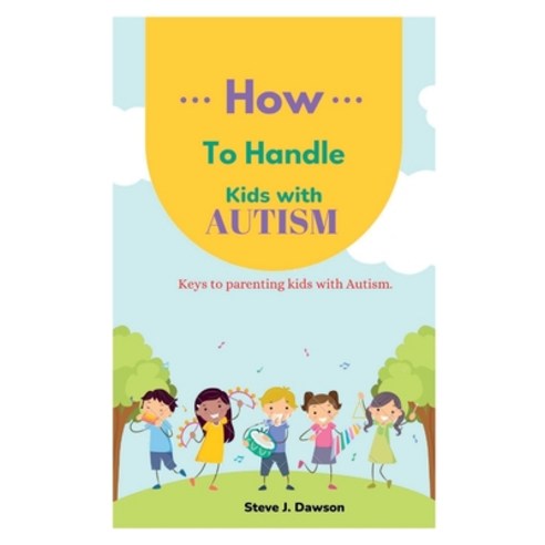 (영문도서) How to Handle Kids with Autism: Keys to Parenting Kids with Autism For successful Parenting Paperback, Independently Published, English, 9798847370059