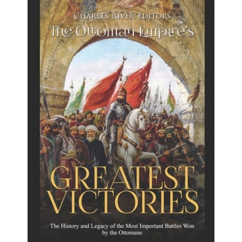(영문도서) The Ottoman Empire''s Greatest Victories: The History and Legacy of the Most Important Battles... Paperback, Independently Published, English, 9781650844510