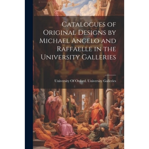 (영문도서) Catalogues of Original Designs by Michael Angelo and Raffaelle in the University Galleries Paperback, Legare Street Press, English, 9781022185371
