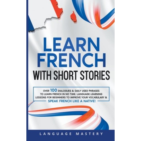 (영문도서) Learn French with Short Stories: Over 100 Dialogues & Daily Used Phrases to Learn French in n... Paperback, Language Mastery, English, 9798215788370