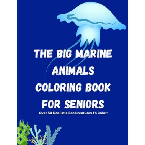 The Big Marine Animals Coloring Book For Seniors: Over 50 Sea Creatures Sharks Octopus Crabs She... Paperback, Independently Published