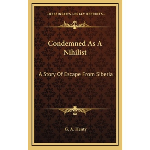 Condemned as a Nihilist: A Story of Escape from Siberia Hardcover, Kessinger Publishing