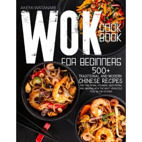 (영문도서) Wok Cookbook for Beginners: 500+ Traditional Chinese Recipes for Stir-Frying Steaming Deep-... Paperback, Akemi Watanabe, English, 9781802899580