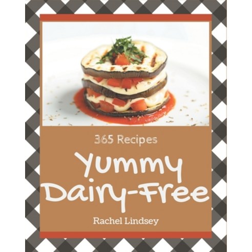 365 Yummy Dairy-Free Recipes: A Must-have Yummy Dairy-Free Cookbook for Everyone Paperback, Independently Published