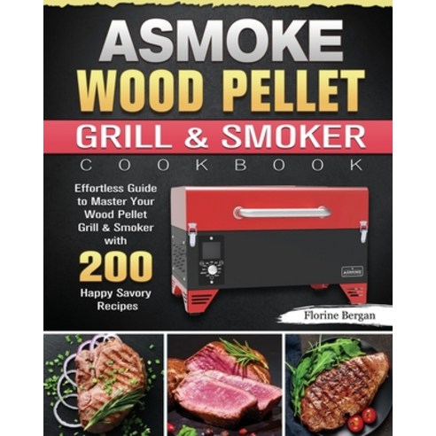 ASMOKE Wood Pellet Grill & Smoker Cookbook: Effortless Guide to Master Your Wood Pellet Grill & Smok... Paperback, Florine Bergan, English, 9781801661249